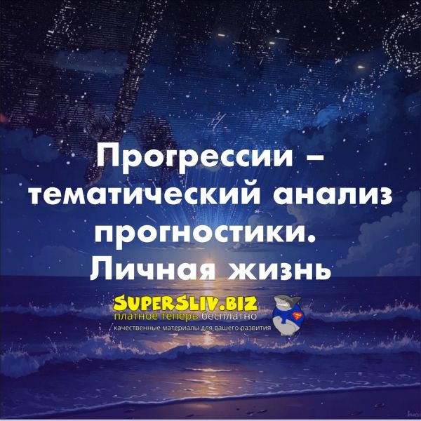 [Академия Астрологии] Ольга Сергеенкова ― Прогрессии – тематический анализ прогностики. Тема личной жизни. Блок 5 (2024)