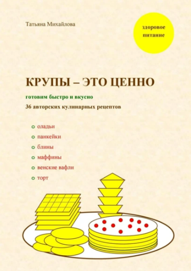 [Татьяна Михайлова] Крупы – это ценно: готовим быстро и вкусно, 36 кулинарных рецептов (2025)